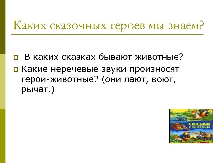 Каких сказочных героев мы знаем? В каких сказках бывают животные? p Какие неречевые звуки