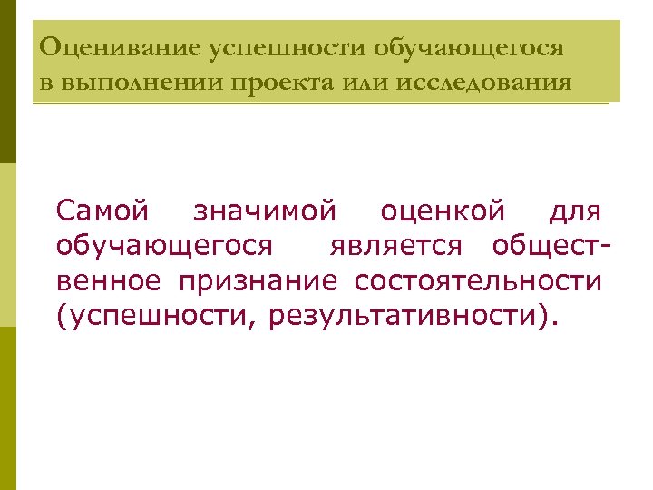 Оценивание успешности обучающегося в выполнении проекта или исследования Самой значимой оценкой для обучающегося является