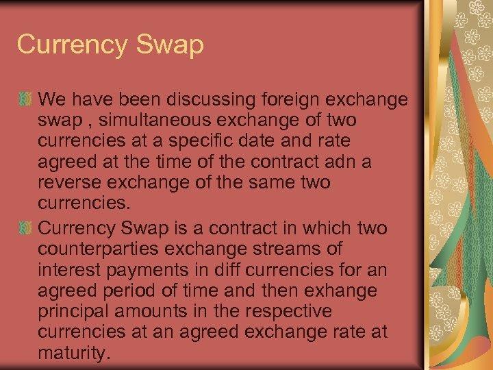 Currency Swap We have been discussing foreign exchange swap , simultaneous exchange of two