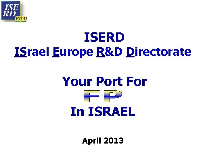 ISERD ISrael Europe R&D Directorate Your Port For In ISRAEL April 2013 