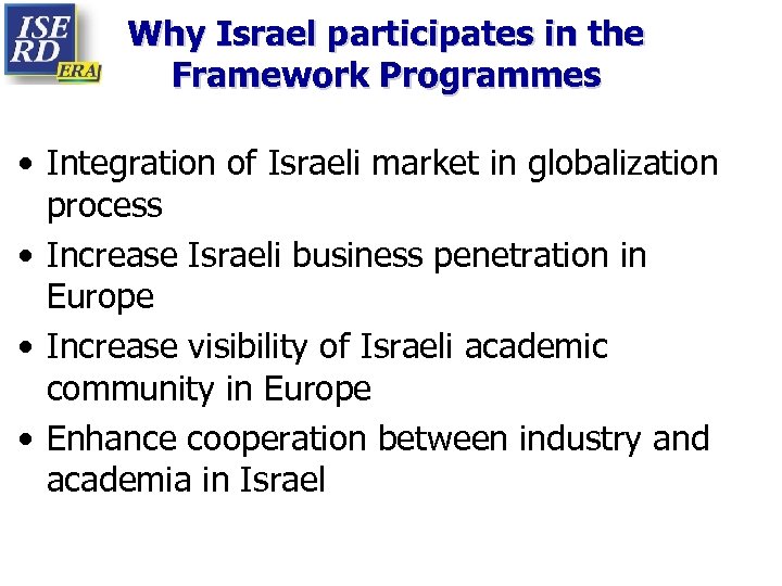 Why Israel participates in the Framework Programmes • Integration of Israeli market in globalization