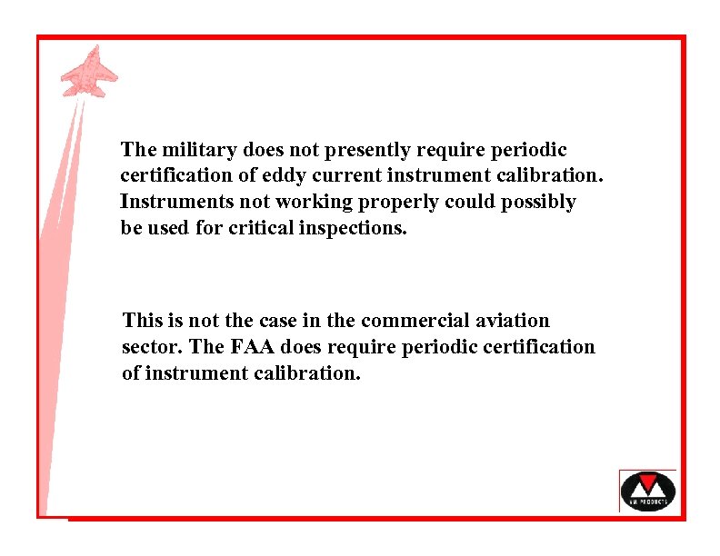 The military does not presently require periodic certification of eddy current instrument calibration. Instruments