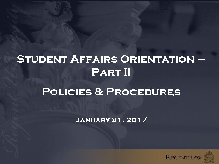 Student Affairs Orientation – Part II Policies & Procedures January 31, 2017 