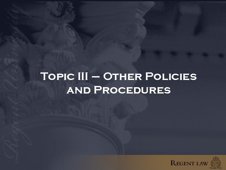 Topic III – Other Policies and Procedures 