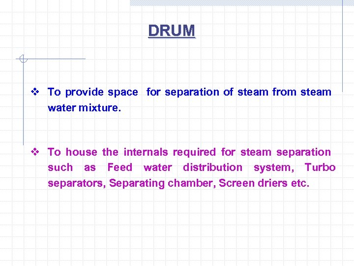DRUM v To provide space for separation of steam from steam water mixture. v