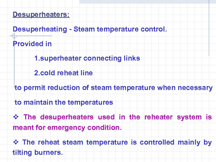 Desuperheaters: Desuperheating - Steam temperature control. Provided in 1. superheater connecting links 2. cold