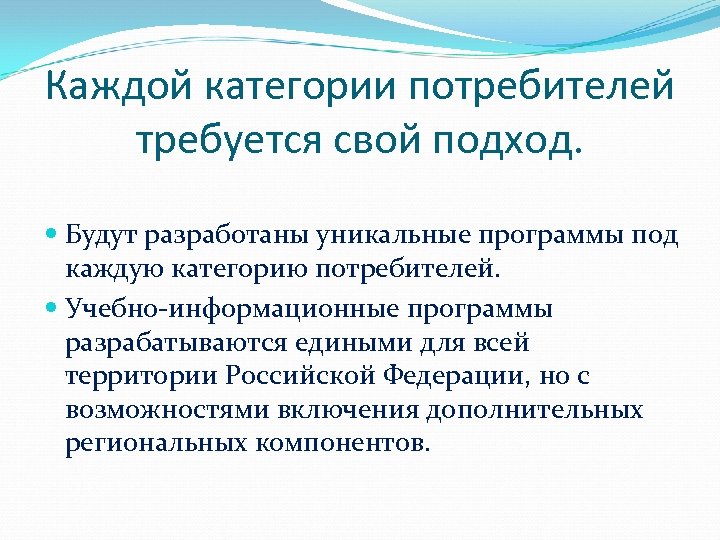 Каждой категории потребителей требуется свой подход. Будут разработаны уникальные программы под каждую категорию потребителей.