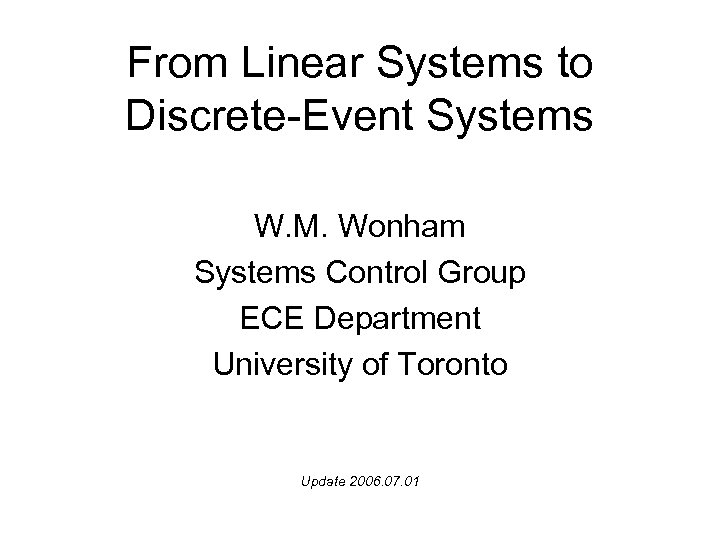 From Linear Systems to Discrete-Event Systems W. M. Wonham Systems Control Group ECE Department