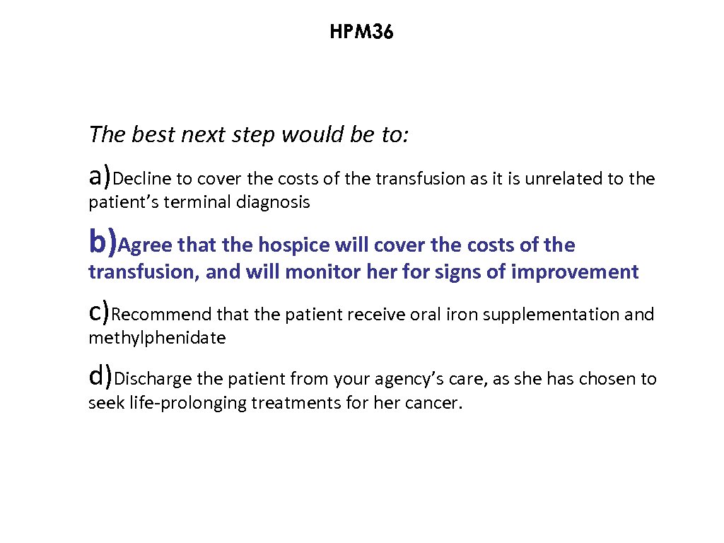 HPM 36 The best next step would be to: a)Decline to cover the costs