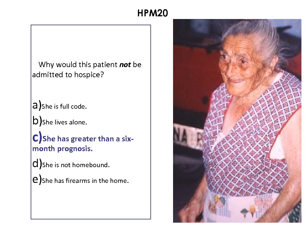 HPM 20 Why would this patient not be admitted to hospice? a)She is full