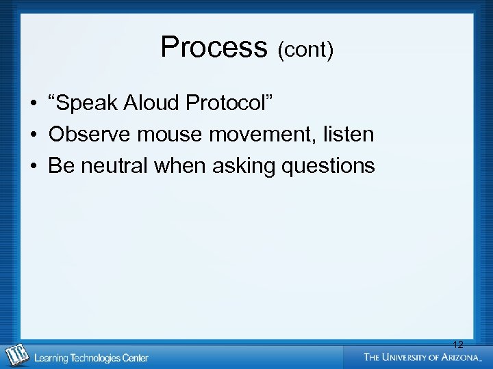 Process (cont) • “Speak Aloud Protocol” • Observe mouse movement, listen • Be neutral