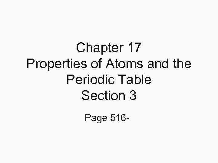 Chapter 17 Properties of Atoms and the Periodic Table Section 3 Page 516 -