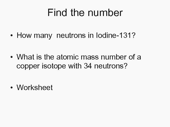 Find the number • How many neutrons in Iodine-131? • What is the atomic