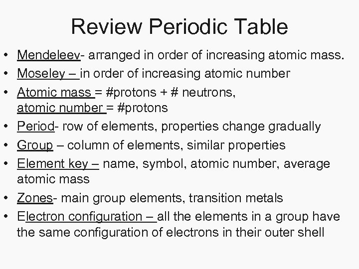 Review Periodic Table • Mendeleev- arranged in order of increasing atomic mass. • Moseley