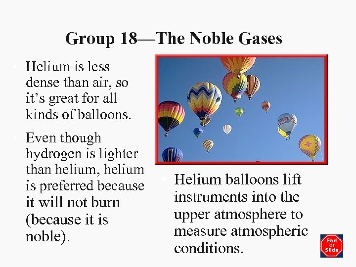 Group 18—The Noble Gases • Helium is less dense than air, so it’s great