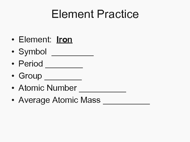 Element Practice • • • Element: Iron Symbol _____ Period ____ Group ____ Atomic