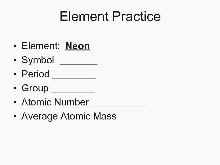 Element Practice • • • Element: Neon Symbol _______ Period ____ Group ____ Atomic