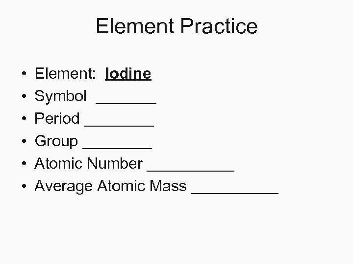 Element Practice • • • Element: Iodine Symbol _______ Period ____ Group ____ Atomic