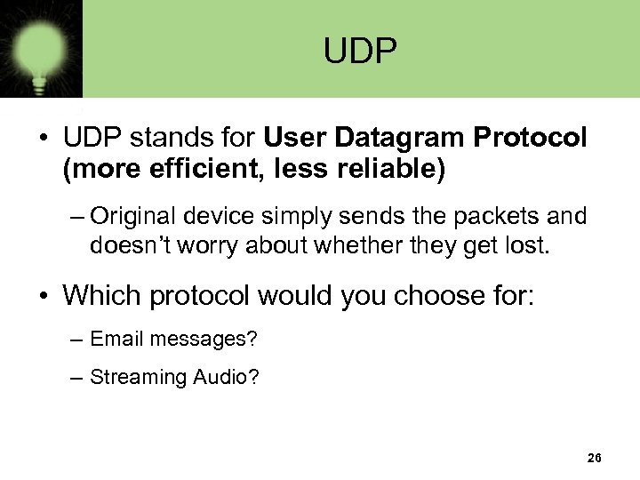 UDP • UDP stands for User Datagram Protocol (more efficient, less reliable) – Original