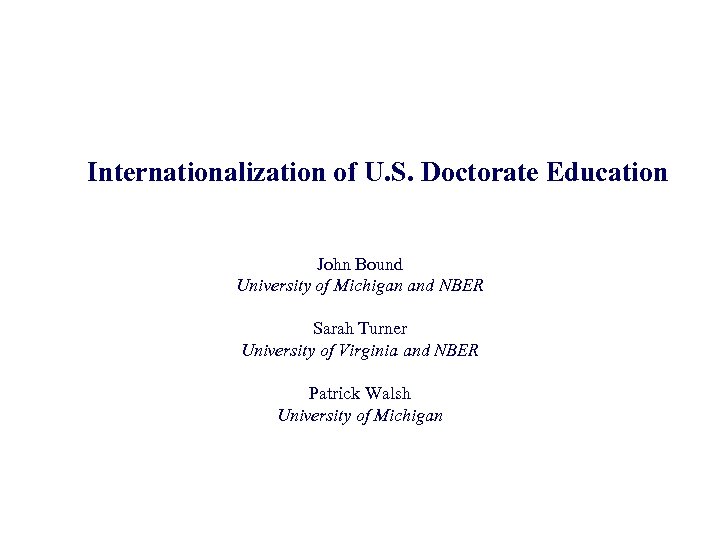 Internationalization of U. S. Doctorate Education John Bound University of Michigan and NBER Sarah