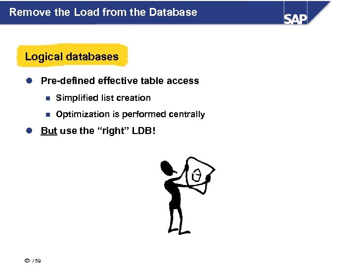 Remove the Load from the Database Logical databases l Pre-defined effective table access n