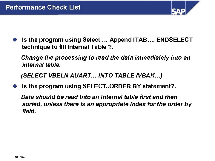 Performance Check List l Is the program using Select … Append ITAB…. ENDSELECT technique