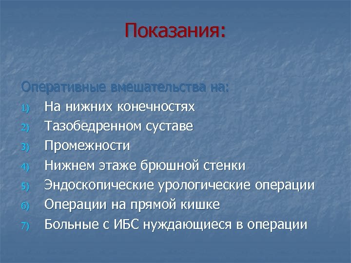 Показания: Оперативные вмешательства на: 1) На нижних конечностях 2) Тазобедренном суставе 3) Промежности 4)