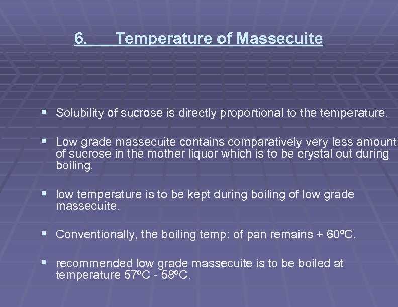 6. Temperature of Massecuite § Solubility of sucrose is directly proportional to the temperature.