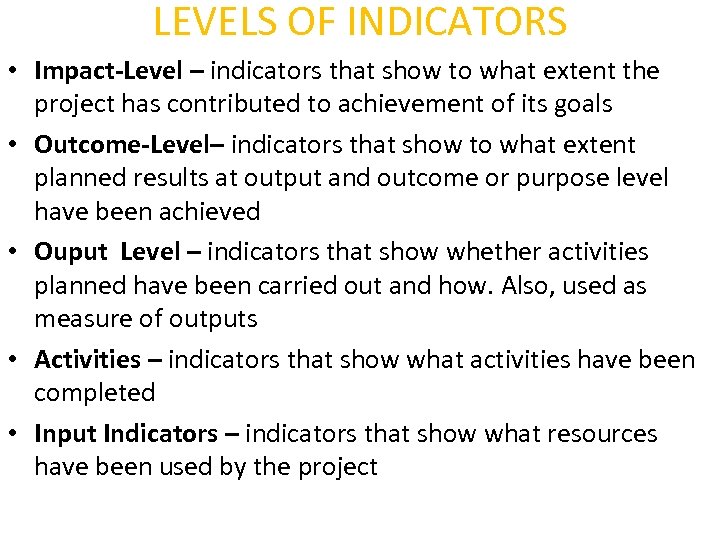 LEVELS OF INDICATORS • Impact-Level – indicators that show to what extent the project