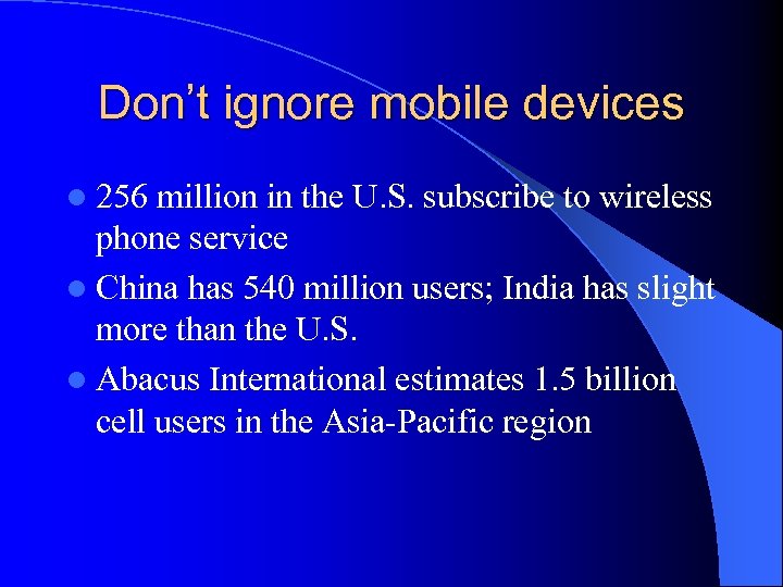 Don’t ignore mobile devices l 256 million in the U. S. subscribe to wireless