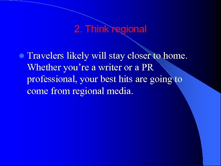 2. Think regional l Travelers likely will stay closer to home. Whether you’re a