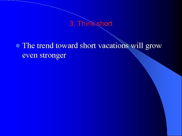 3. Think short l The trend toward short vacations will grow even stronger 