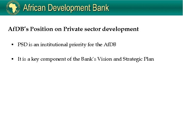 Af. DB’s Position on Private sector development • PSD is an institutional priority for