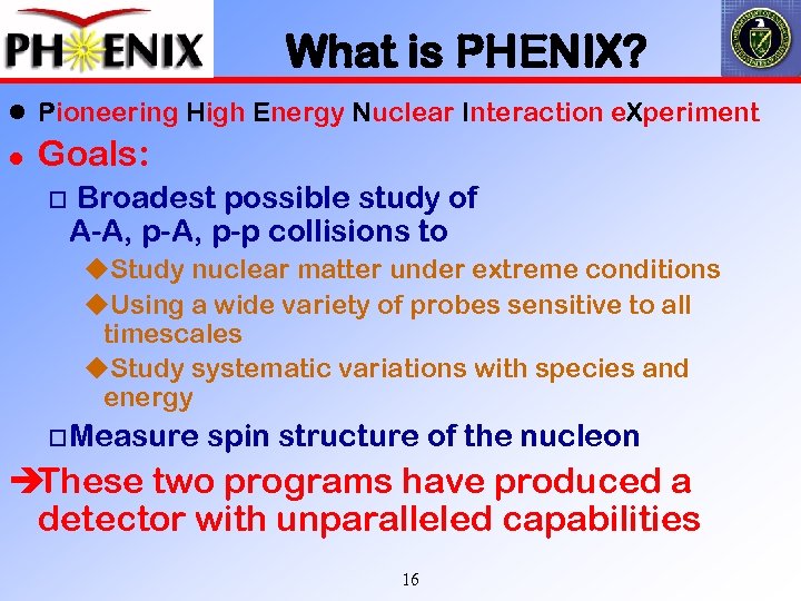 What is PHENIX? l Pioneering High Energy Nuclear Interaction e. Xperiment l Goals: Broadest