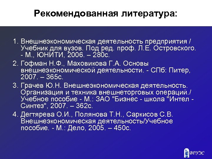 Рекомендованная литература: 1. Внешнеэкономическая деятельность предприятия / Учебник для вузов. Под ред. проф. Л.