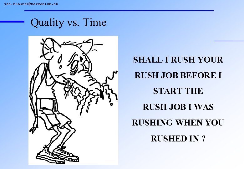 jan. hrouzek@hermeslab. sk Quality vs. Time SHALL I RUSH YOUR RUSH JOB BEFORE I