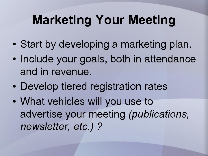 Marketing Your Meeting • Start by developing a marketing plan. • Include your goals,