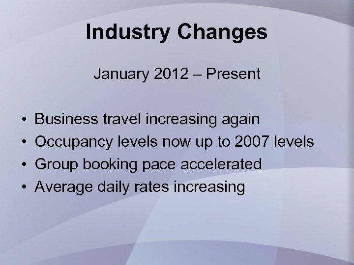 Industry Changes January 2012 – Present • • Business travel increasing again Occupancy levels