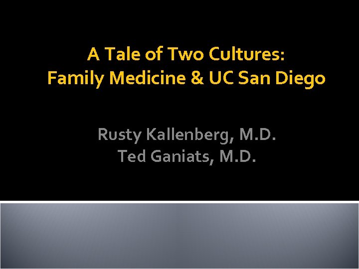 A Tale of Two Cultures: Family Medicine & UC San Diego Rusty Kallenberg, M.