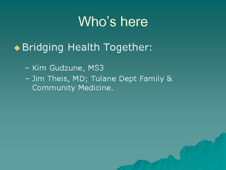 Who’s here u Bridging Health Together: – Kim Gudzune, MS 3 – Jim Theis,