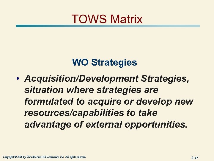 TOWS Matrix WO Strategies • Acquisition/Development Strategies, situation where strategies are formulated to acquire