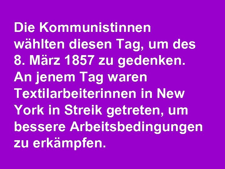 Die Kommunistinnen wählten diesen Tag, um des 8. März 1857 zu gedenken. An jenem