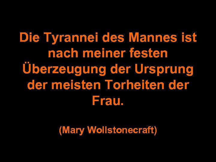 Die Tyrannei des Mannes ist nach meiner festen Überzeugung der Ursprung der meisten Torheiten