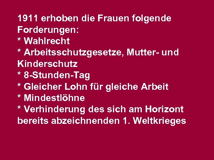 1911 erhoben die Frauen folgende Forderungen: * Wahlrecht * Arbeitsschutzgesetze, Mutter- und Kinderschutz *