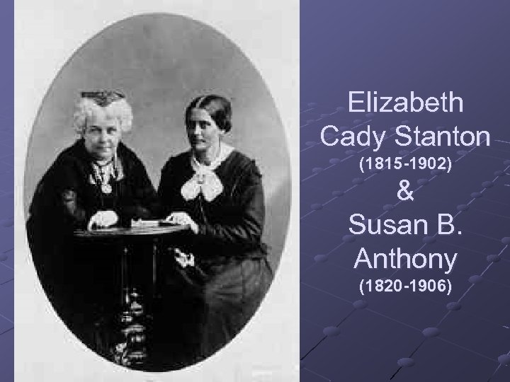 Elizabeth Cady Stanton (1815 -1902) & Susan B. Anthony (1820 -1906) 