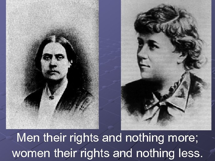 Men their rights and nothing more; women their rights and nothing less. 