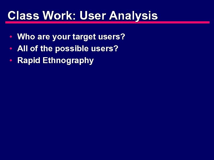 Class Work: User Analysis • Who are your target users? • All of the