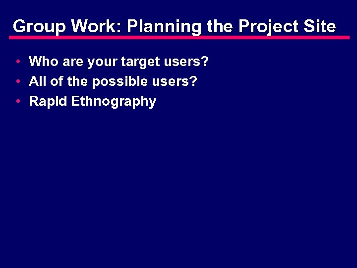 Group Work: Planning the Project Site • Who are your target users? • All