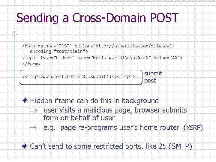 Sending a Cross-Domain POST <form method="POST" action="http: //othersite. com/file. cgi" encoding="text/plain"> <input type="hidden" name=“Hello