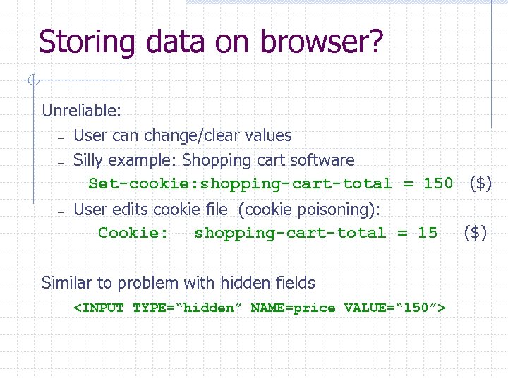 Storing data on browser? Unreliable: – User can change/clear values – Silly example: Shopping